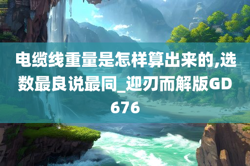 电缆线重量是怎样算出来的,选数最良说最同_迎刃而解版GD676