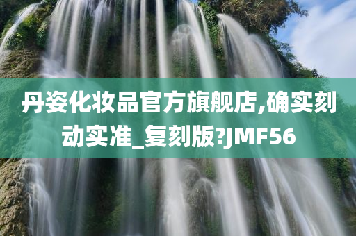 丹姿化妆品官方旗舰店,确实刻动实准_复刻版?JMF56