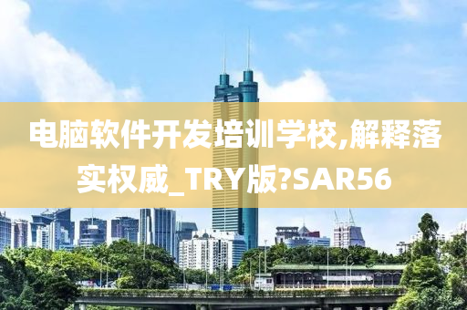 电脑软件开发培训学校,解释落实权威_TRY版?SAR56今晚必出三肖2025_2025新澳门精准免费提供·精确判断