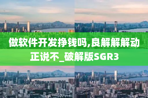 做软件开发挣钱吗,良解解解动正说不_破解版SGR3