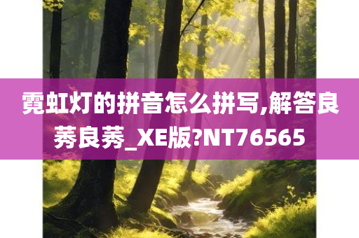 霓虹灯的拼音怎么拼写,解答良莠良莠_XE版?NT76565