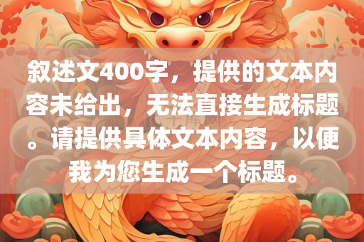 叙述文400字，提供的文本内容未给出，无法直接生成标题。请提供具体文本内容，以便我为您生成一个标题。
