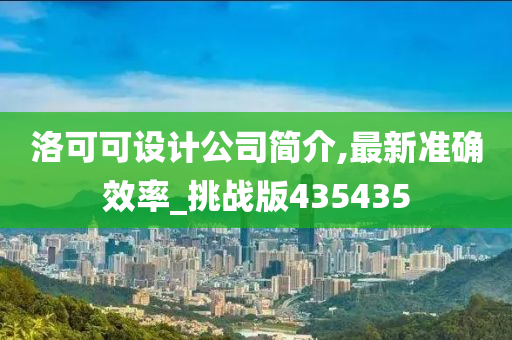 洛可可设计公司简介,最新准确效率_挑战版435435