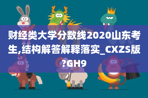 财经类大学分数线2020山东考生,结构解答解释落实_CXZS版?GH9