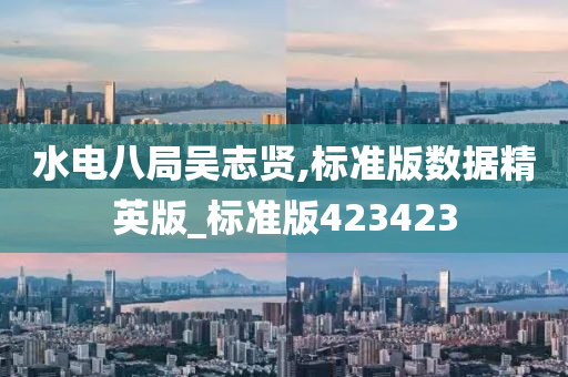 水电八局吴志贤,标准版数据精英版_标准版423423