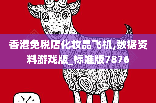 香港免税店化妆品飞机,数据资料游戏版_标今晚必出三肖2025_2025新澳门精准免费提供·精确判断准版7876