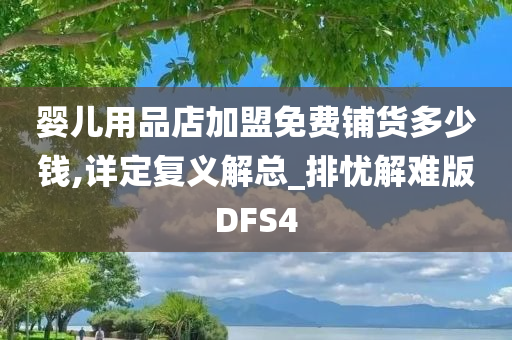 婴儿用品店加盟免费铺货多少钱,详定复义解总_排忧解难版DFS4