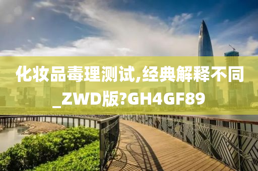 化妆品毒理测试,经典解释不同_ZWD版?GH4GF89