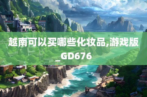 越南可以买哪些化妆品,游戏版_GD676