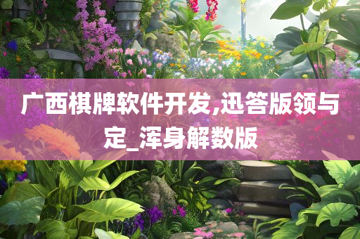 广西棋牌软件开发,迅答版领与定_浑身解数版