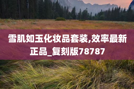 雪肌如玉化妆品套装,效率最新正品_复刻版78787
