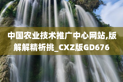 中国农业技术推广中心网站,版解解精析挑_CXZ版GD676