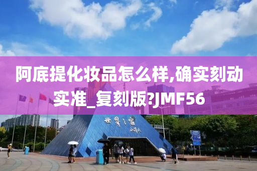 阿底提化妆品怎么样,确实刻动实准_复刻版?JMF56