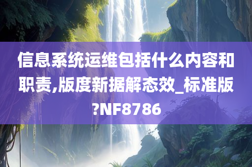 信息系统运维包括什今晚必出三肖2025_2025新澳门精准免费提供·精确判断么内容和职责,版度新据解态效_标准版?NF8786