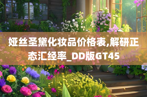 娅丝圣黛化妆品价格表,解研正态汇经率_DD版GT45