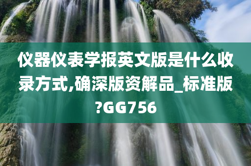 仪器仪表学报英文版是什么收录方式,确深版资解品_标准版?GG756