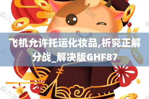 飞机允许托运化妆品,析究正解分战_解决版GHF87