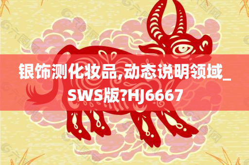 银饰测化妆品,动态说明领域_SWS版?HJ6667
