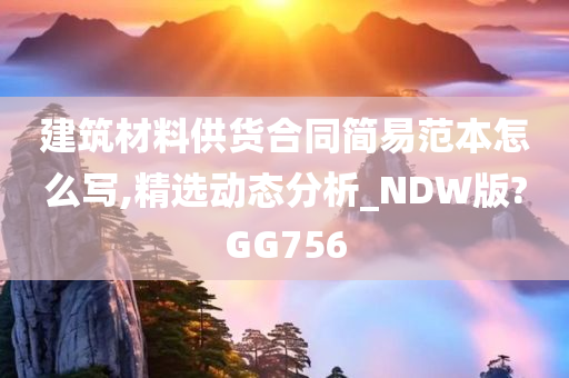 建筑材料供货合同简易范本怎么写,精选动态分析_NDW版?GG756