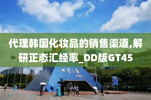 代理韩国化妆品的销售渠道,解研正态汇经率_DD版GT45今晚必出三肖2025_2025新澳门精准免费提供·精确判断