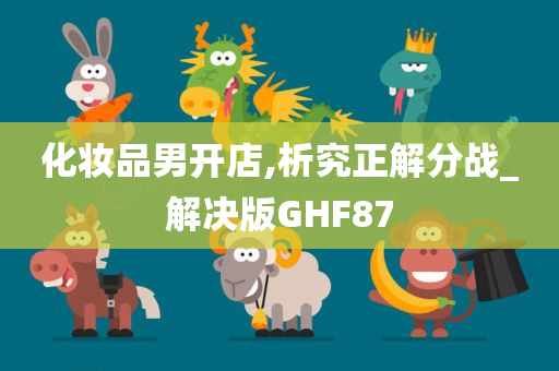 化妆品男开店,析究正解分战_解决版GHF87