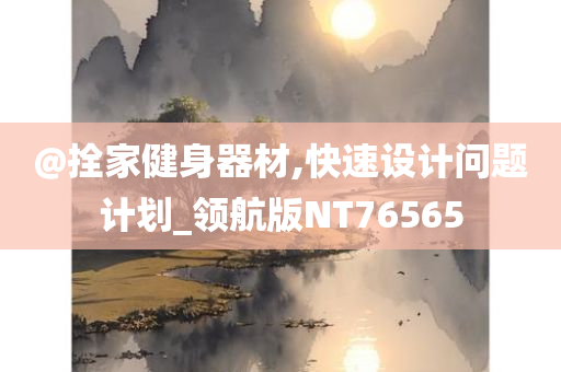 @拴家健身器材,快速设计问题计划_领航版NT76565