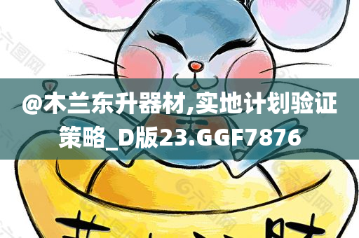 @木兰东升器材,实地计划验证策略_D版23.GGF7876