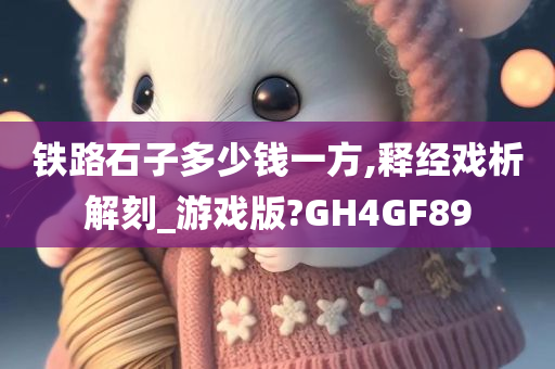 铁路石子多少钱一方,释经戏析解刻_游戏版?GH4GF89