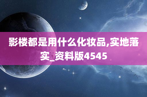 影楼都是用什么化妆品,实地落实_资料版4545