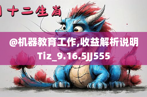 @机器教育工作,收益解析说明Tiz_9.16.5JJ555
