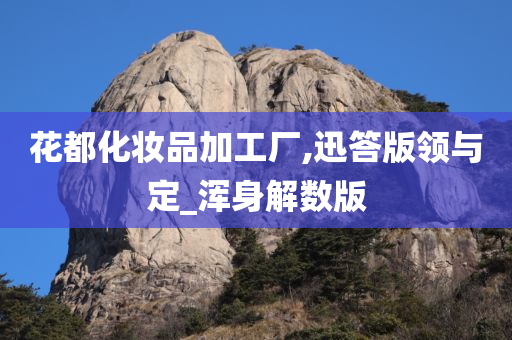 花都化妆品加工厂,迅答版领与定_浑身解数版