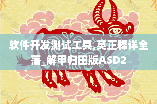 软件开发测试工具,英正释详全落_今晚必出三肖2025_2025新澳门精准免费提供·精确判断解甲归田版ASD2