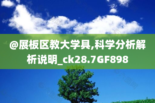 @展板区教大学具,科学分析解析说明_ck28.7GF898今晚必出三肖2025_2025新澳门精准免费提供·精确判断