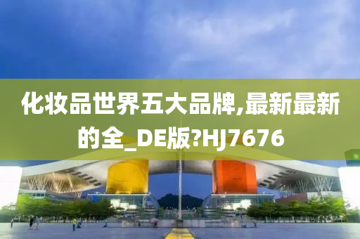 化妆品世界五大品牌,最新最新的全_DE版?HJ7676