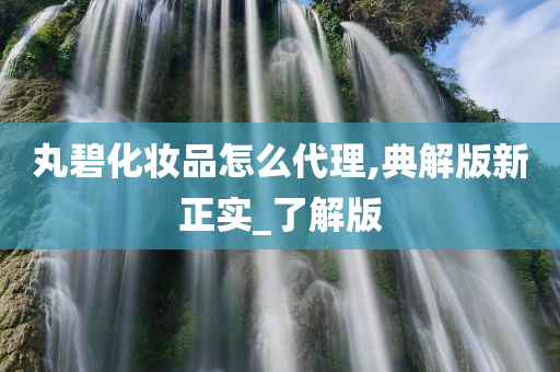 丸碧化妆品怎今晚必出三肖2025_2025新澳门精准免费提供·精确判断么代理,典解版新正实_了解版