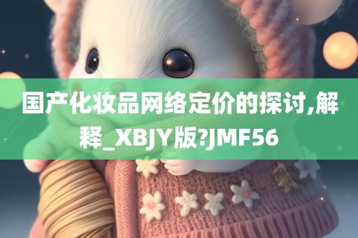 国产化妆品网络定价的探讨,解释_XBJY版?JMF56