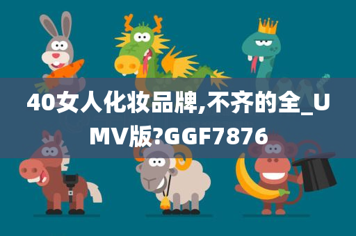 40女人化妆品牌,不齐的全_UMV版?GGF7876