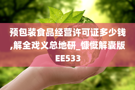 预包装食品经营许可证多少钱,解全戏义总地研_慷慨解囊版EE533今晚必出三肖2025_2025新澳门精准免费提供·精确判断