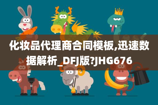 化妆品代理商合同模板,迅速数据解析_DFJ版?JHG676今晚必出三肖2025_2025新澳门精准免费提供·精确判断