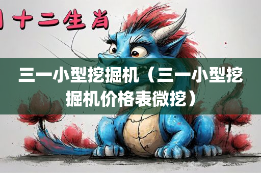 三一小型挖掘机（三一小型挖掘机价格表微挖）