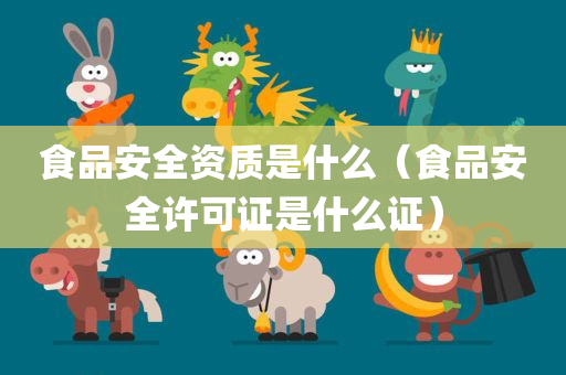 食品安全资质是什么（食品安全许可证是什么证）