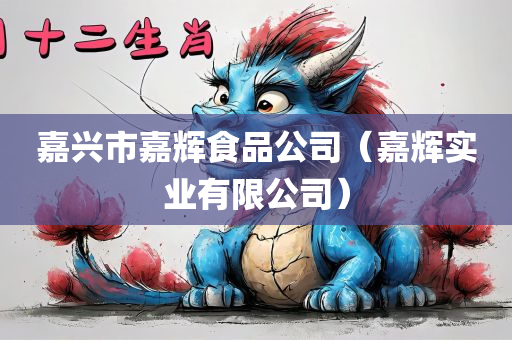 嘉兴市嘉辉食品公司（嘉辉实业有限公司）