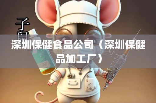深圳保健食品公司（深圳保健品加工厂）