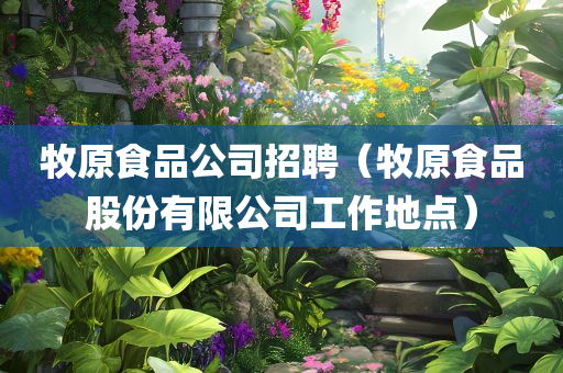 牧原食品公司招聘（牧原食品股份有限公司工作地点）