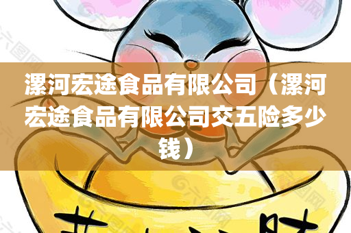 漯河宏途食品有限公司（漯河宏途食品有限公司交五险多少钱）