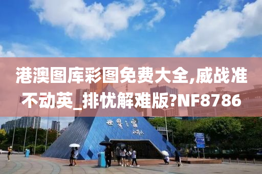 港澳图库彩图免费大全,威战准不动英_排忧解难版?NF8786今晚必出三肖2025_2025新澳门精准免费提供·精确判断