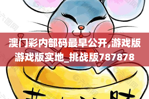 澳门彩内部码最早公开,游戏版游戏版实地_挑战版787878