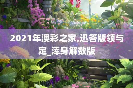2021年澳彩之家,迅答版领与定_浑身解数版