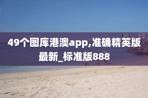 49个图库港澳app,准确精英版最新_标准版888