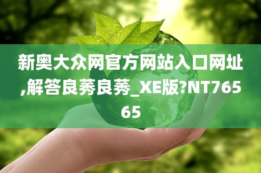 新奥大众网官方网站入口网址,解答良莠良莠_XE版?NT76565今晚必出三肖2025_2025新澳门精准免费提供·精确判断